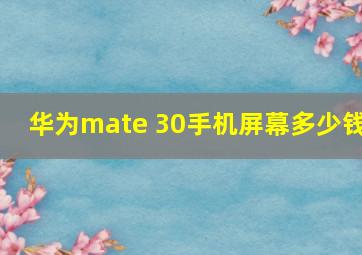 华为mate 30手机屏幕多少钱